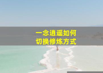 一念逍遥如何切换修炼方式