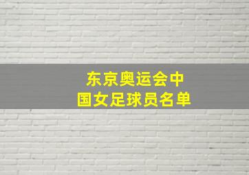 东京奥运会中国女足球员名单