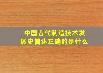 中国古代制造技术发展史简述正确的是什么