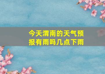 今天渭南的天气预报有雨吗几点下雨