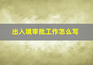 出入境审批工作怎么写