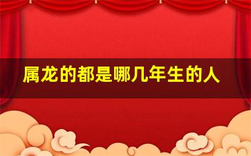 属龙的都是哪几年生的人