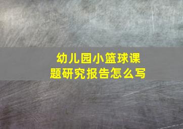 幼儿园小篮球课题研究报告怎么写