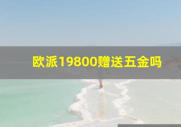 欧派19800赠送五金吗