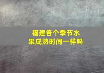 福建各个季节水果成熟时间一样吗