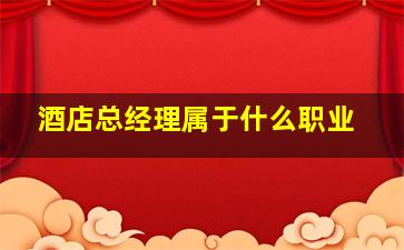 酒店总经理属于什么职业