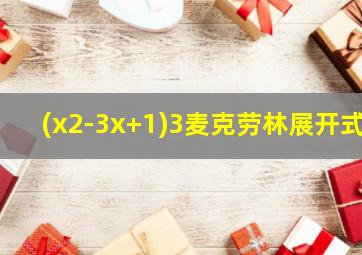 (x2-3x+1)3麦克劳林展开式