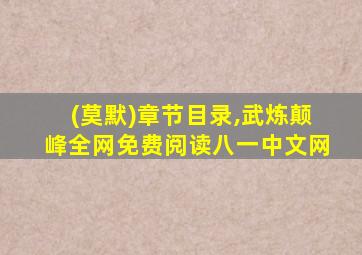 (莫默)章节目录,武炼颠峰全网免费阅读八一中文网