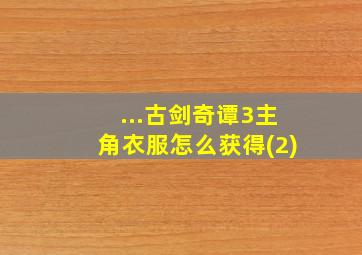 ...古剑奇谭3主角衣服怎么获得(2)