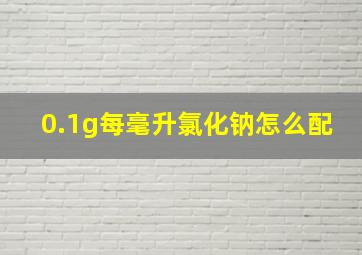 0.1g每毫升氯化钠怎么配