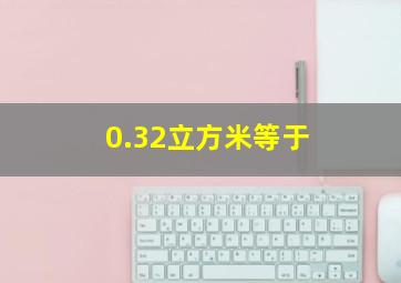 0.32立方米等于