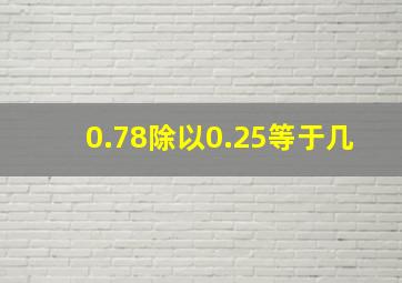 0.78除以0.25等于几