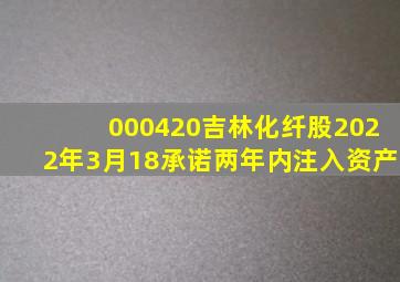 000420吉林化纤股2022年3月18承诺两年内注入资产