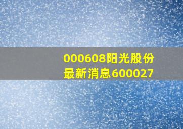 000608阳光股份最新消息600027