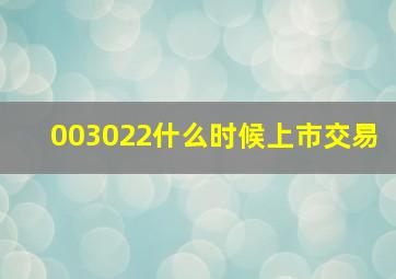 003022什么时候上市交易