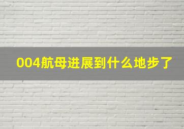 004航母进展到什么地步了