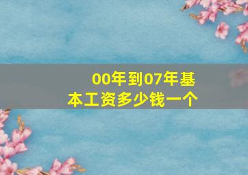 00年到07年基本工资多少钱一个