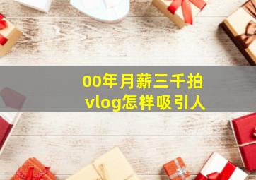 00年月薪三千拍vlog怎样吸引人