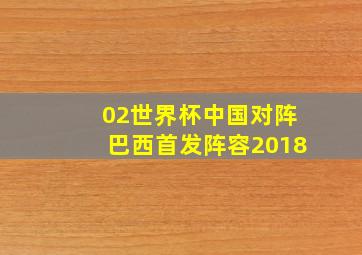 02世界杯中国对阵巴西首发阵容2018