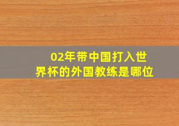 02年带中国打入世界杯的外国教练是哪位