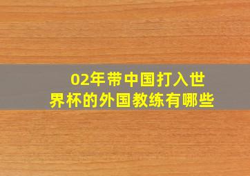 02年带中国打入世界杯的外国教练有哪些