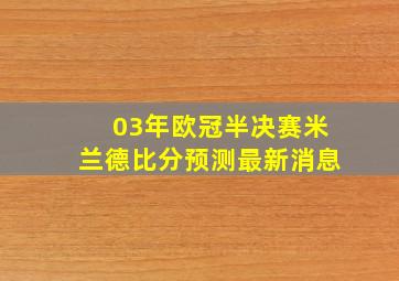 03年欧冠半决赛米兰德比分预测最新消息