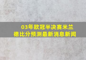 03年欧冠半决赛米兰德比分预测最新消息新闻