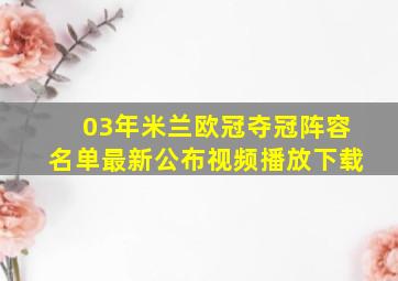 03年米兰欧冠夺冠阵容名单最新公布视频播放下载