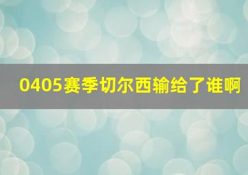 0405赛季切尔西输给了谁啊