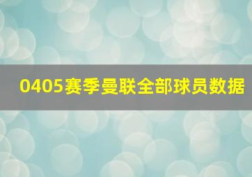 0405赛季曼联全部球员数据