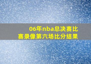 06年nba总决赛比赛录像第六场比分结果