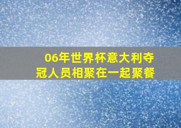 06年世界杯意大利夺冠人员相聚在一起聚餐