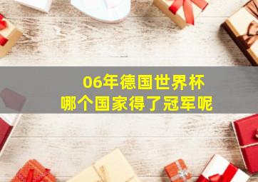 06年德国世界杯哪个国家得了冠军呢