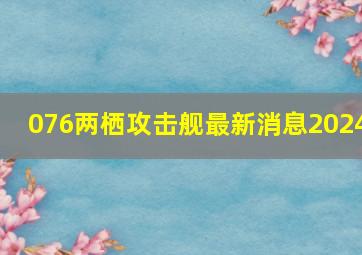 076两栖攻击舰最新消息2024