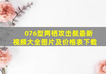 076型两栖攻击舰最新视频大全图片及价格表下载