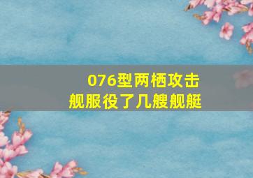 076型两栖攻击舰服役了几艘舰艇