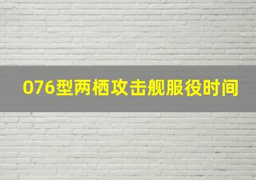 076型两栖攻击舰服役时间