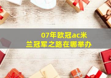 07年欧冠ac米兰冠军之路在哪举办