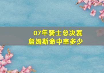 07年骑士总决赛詹姆斯命中率多少