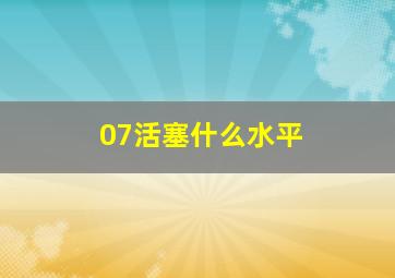 07活塞什么水平