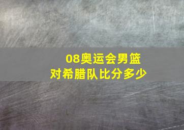 08奥运会男篮对希腊队比分多少