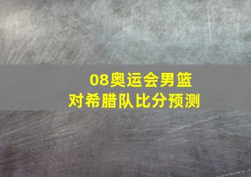 08奥运会男篮对希腊队比分预测