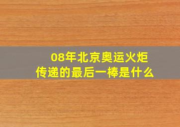 08年北京奥运火炬传递的最后一棒是什么