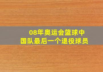 08年奥运会篮球中国队最后一个退役球员