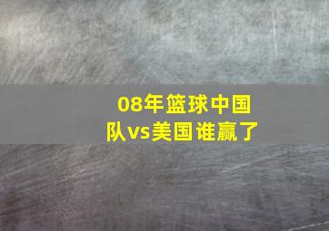 08年篮球中国队vs美国谁赢了