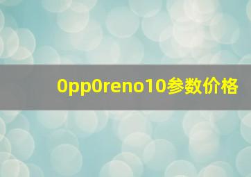 0pp0reno10参数价格