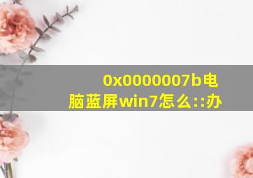 0x0000007b电脑蓝屏win7怎么::办