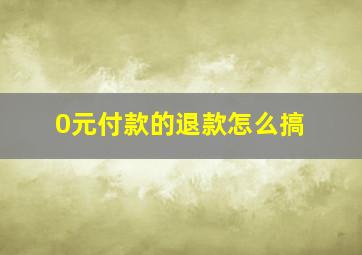 0元付款的退款怎么搞