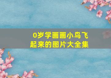 0岁学画画小鸟飞起来的图片大全集