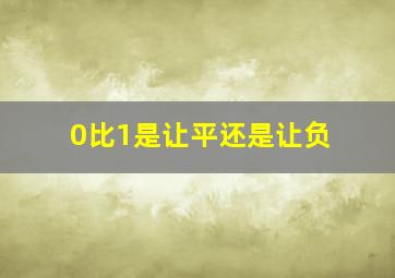 0比1是让平还是让负